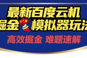6月最新百度云机掘金模拟器玩法来袭，零成本开启挣钱之旅，单号保底月收益200+【揭秘】
