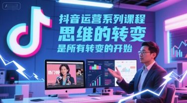 抖音运营系列课程,思维的转变,是所有转变的开始插图 抖音运营系列课程,思维的转变,是所有转变的开始