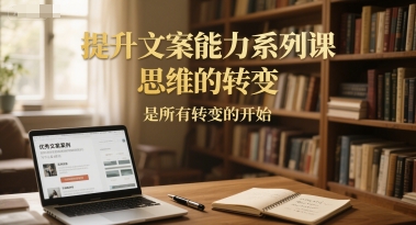 提升文案能力系列课,思维的转变,是所有转变的开始插图 提升文案能力系列课,思维的转变,是所有转变的开始