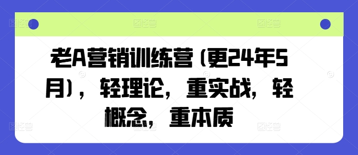 老A营销训练营(更25年6月),轻理论,重实战,轻概念,重本质插图 老A营销训练营(更25年6月),轻理论,重实战,轻概念,重本质