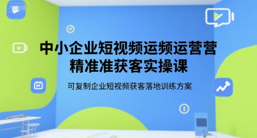 中小企业短视频运营精准获客实操课,可复制企业短视频获客落地训练方案插图 中小企业短视频运营精准获客实操课,可复制企业短视频获客落地训练方案