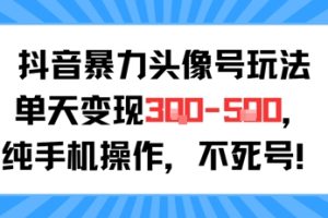 抖音暴力头像号玩法，单天变现3-5张纯手机操作，小白也能行