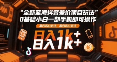 全新蓝海抖音差价项目玩法,0基础小白一部手机即可操作,暴利风口玩法,日入1k+【揭秘】插图 全新蓝海抖音差价项目玩法,0基础小白一部手机即可操作,暴利风口玩法,日入1k+【揭秘】