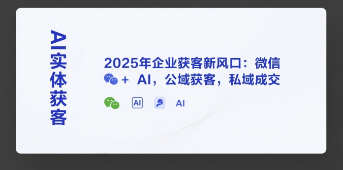 AI实体获客,2025年企业获客新风口:微信+ AI,公域获客,私域成交插图 AI实体获客,2025年企业获客新风口:微信+ AI,公域获客,私域成交