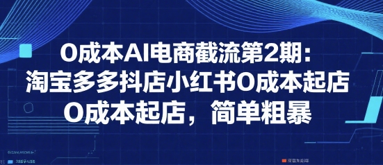 0成本AI电商截流第2期:淘宝多多抖店小红书0成本起店,简单粗暴插图 0成本AI电商截流第2期:淘宝多多抖店小红书0成本起店,简单粗暴