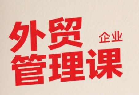 中小外贸企业管理课,系统性强,直击痛点,助企业全面提升管理智慧插图 中小外贸企业管理课,系统性强,直击痛点,助企业全面提升管理智慧
