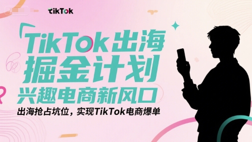 TikTok出海掘金计划,兴趣电商新风口,出海抢占坑位,实现TikTok电商爆单插图 TikTok出海掘金计划,兴趣电商新风口,出海抢占坑位,实现TikTok电商爆单
