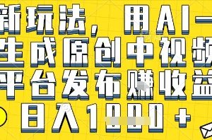 最新玩法，用AI一键生成原创中视频多平台发布挣收益，抖音快手视频号都可以，日入1k+【揭秘】