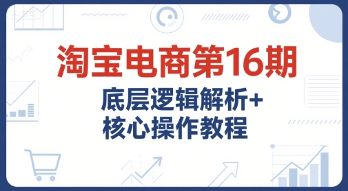 淘宝电商第16期,底层逻辑解析+核心操作教程,运营、推广提升能力的必学课程+配套资料插图 淘宝电商第16期,底层逻辑解析+核心操作教程,运营、推广提升能力的必学课程+配套资料