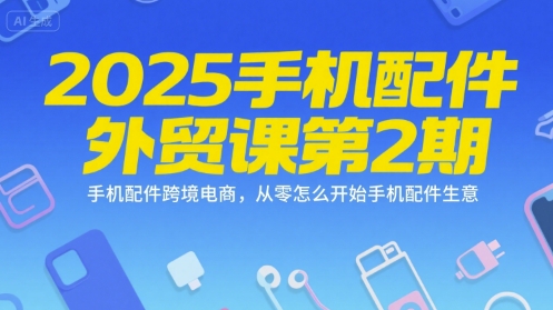 2025手机配件外贸课第2期,手机配件跨境电商,从零怎么开始手机配件生意插图 2025手机配件外贸课第2期,手机配件跨境电商,从零怎么开始手机配件生意