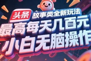 头条故事类全新玩法，最高每天几张，小白无脑操作
