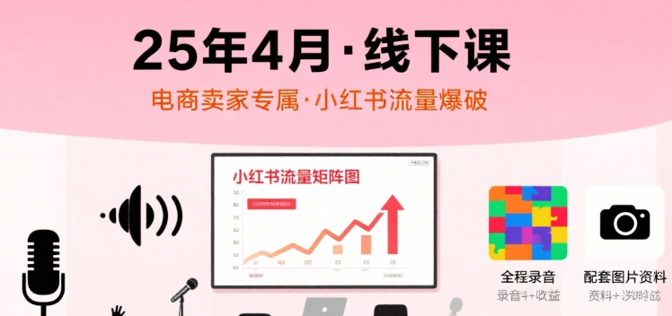 小红书25年4月线下课程,电商卖家小红书流量课,录音+图片插图 小红书25年4月线下课程,电商卖家小红书流量课,录音+图片