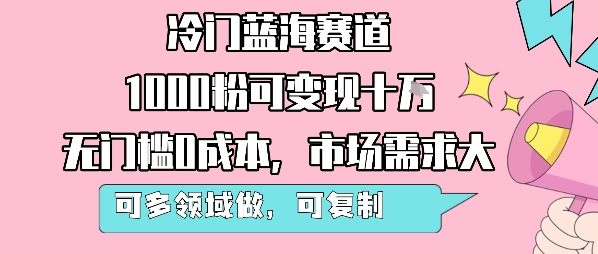 冷门蓝海赛道,1000粉可变现十W,无门槛0成本,市场需求大,可多领域做,可复制性强插图 冷门蓝海赛道,1000粉可变现十W,无门槛0成本,市场需求大,可多领域做,可复制性强