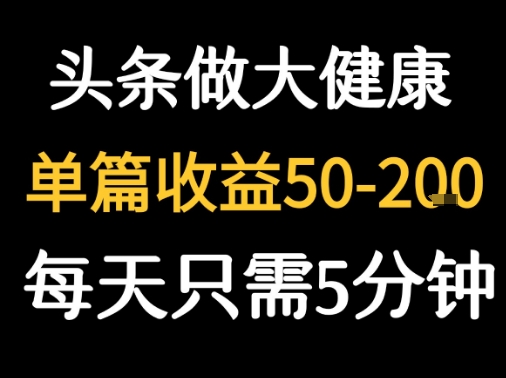 每天5分钟,用今日头条创作大健康图文 单篇收益50-2张插图 每天5分钟,用今日头条创作大健康图文 单篇收益50-2张