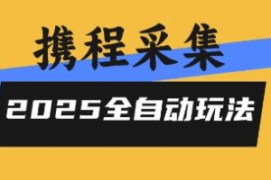 2025携程信息采集全自动玩法，高单价，零人工，全天开干【揭秘】