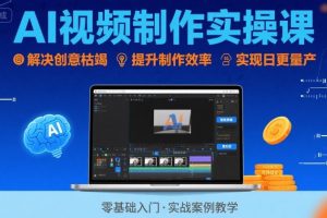 Ai视频制作实操课，解决创意枯竭、效率低下痛点，实现日更量产可持续变现