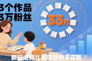 33个作品33W粉丝，育儿类项目的天花板，小白可操作