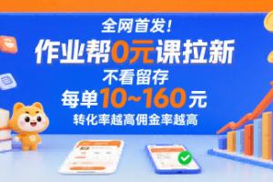 全网首发！作业帮0元课拉新，不存在留存，每单最低10米，转化率越高佣金率越高