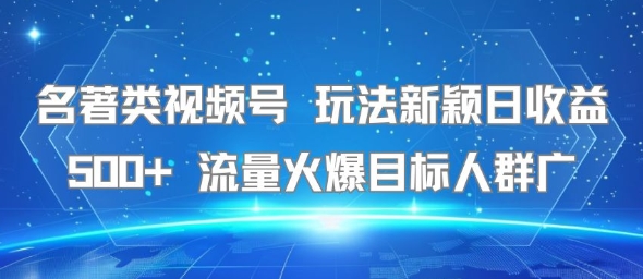 名著类视频号 玩法新颖日收益500+ 流量火爆目标人群广插图 名著类视频号 玩法新颖日收益500+ 流量火爆目标人群广