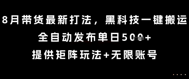 8月带货最新打法,黑科技一键搬运,全自动发布单日5张+,提供矩阵玩法+无限账号【揭秘】插图 8月带货最新打法,黑科技一键搬运,全自动发布单日5张+,提供矩阵玩法+无限账号【揭秘】