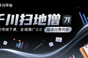 千川扫地僧7月12号线下课，千川投放，全域推广2.0版本付费内容