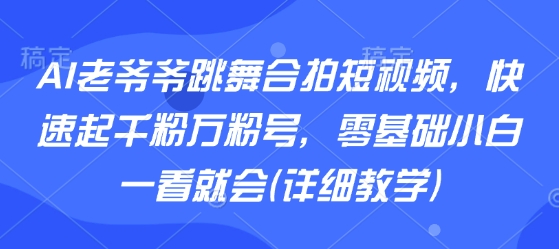 AI老爷爷跳舞合拍短视频,快速起千粉万粉号,零基础小白一看就会(详细教学)插图 AI老爷爷跳舞合拍短视频,快速起千粉万粉号,零基础小白一看就会(详细教学)