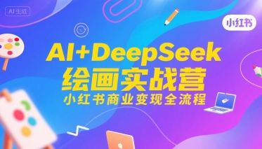 AI+DeepSeek绘画实战营,小红书商业变现全流程插图 AI+DeepSeek绘画实战营,小红书商业变现全流程