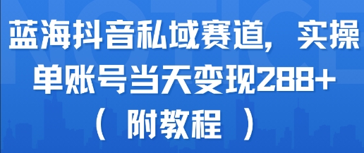 蓝海抖音私域赛道,实操单账号当天变现288+(附教程)插图 蓝海抖音私域赛道,实操单账号当天变现288+(附教程)