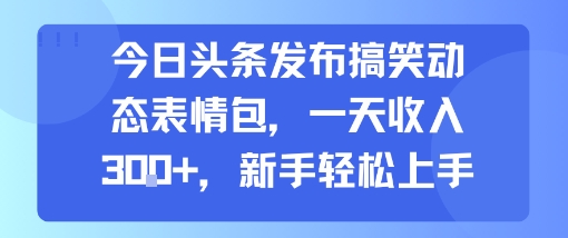 今日头条发布搞笑动态表情包,一天收入3张+,新手轻松上手插图 今日头条发布搞笑动态表情包,一天收入3张+,新手轻松上手