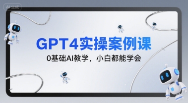 GPT4实操案例课,0基础AI教学,小白都能学会插图 GPT4实操案例课,0基础AI教学,小白都能学会
