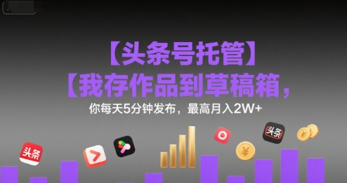 【头条号托管 】我存作品到草稿箱,你每天5分钟发布,最高月入2W+【揭秘】插图 【头条号托管 】我存作品到草稿箱,你每天5分钟发布,最高月入2W+【揭秘】