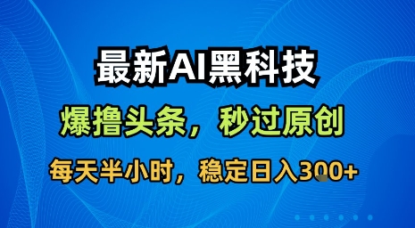 最新AI黑科技软件撸头条搬运,无需任何指令,秒过原创,每天半小时,稳定日入3张【揭秘】插图 最新AI黑科技软件撸头条搬运,无需任何指令,秒过原创,每天半小时,稳定日入3张【揭秘】