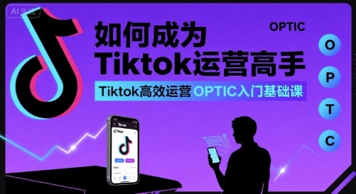 如何成为Tiktok运营高手,Tiktok高效运营OPTIC入门基础课插图 如何成为Tiktok运营高手,Tiktok高效运营OPTIC入门基础课