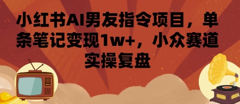 小红书AI男友指令项目,单条笔记变现1w+,小众赛道实操复盘插图 小红书AI男友指令项目,单条笔记变现1w+,小众赛道实操复盘