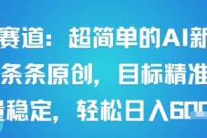 男粉赛道：超简单的AI新玩法条条原创，目标精准，流量稳定轻松日入6张+