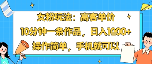 女粉玩法:高客单价,10分钟一条作品,日入1k+操作简单,手机就可以插图 女粉玩法:高客单价,10分钟一条作品,日入1k+操作简单,手机就可以