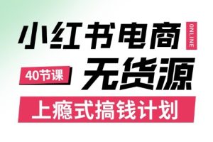 小红书无货源电商课程，上瘾式搞钱计划，不论月薪3k还是3W都应该学的賺钱技巧
