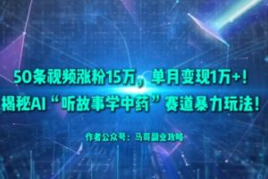50条视频涨粉15W，单月变现1W+！揭秘AI“听故事学中药”赛道暴力玩法