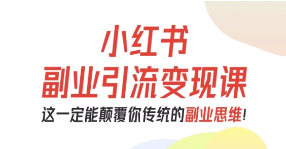 小红书副业引流变现课,从0-1跑通副业项目,这一定能颠覆你传统的副业思维插图 小红书副业引流变现课,从0-1跑通副业项目,这一定能颠覆你传统的副业思维