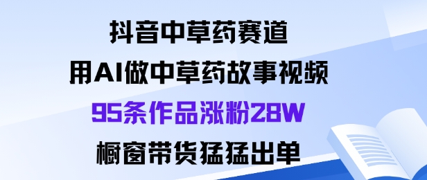 抖音中草药赛道,用Al做中草药故事视频95条作品涨粉28W,橱窗带货猛出单插图 抖音中草药赛道,用Al做中草药故事视频95条作品涨粉28W,橱窗带货猛出单