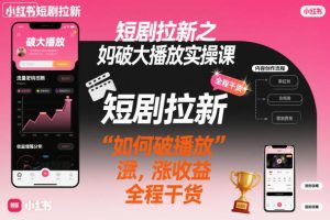 短剧拉新之小红书如何破大播放实操课，如何破播放，涨收益，全程干货