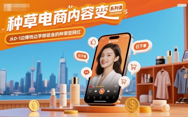 种草电商内容变现系列课,从0-1边賺钱边学做吸金的种草型网红插图 种草电商内容变现系列课,从0-1边賺钱边学做吸金的种草型网红