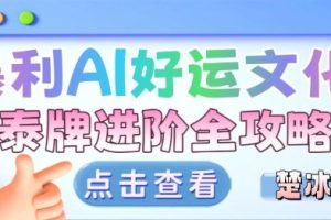 项目拆解：暴利AI小众赛道好运文化泰牌进阶变现全攻略