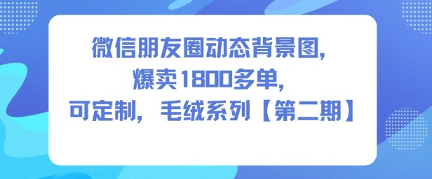 微信朋友圈动态背景图,爆卖1800多单,可定制,毛绒系列【第二期】插图 微信朋友圈动态背景图,爆卖1800多单,可定制,毛绒系列【第二期】