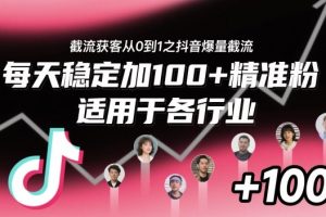 截流获客从0到1之抖音爆量截流，每天稳定加100+精准粉，适用于各行业