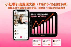 小红书引流变现大课(11月15-16日线下课),掌握小红书最强引流与变现,复制0~100万的引流路径