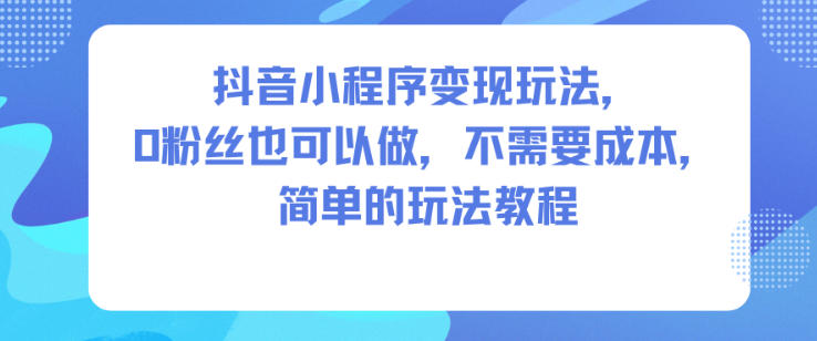 抖音小程序变现玩法,0粉丝也可以做,不需要成本,简单的玩法教程插图 抖音小程序变现玩法,0粉丝也可以做,不需要成本,简单的玩法教程