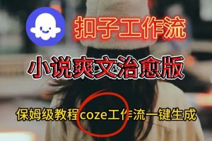 Coze扣子工作流一键生成小说爽文治愈版视频,保姆级搭建教程