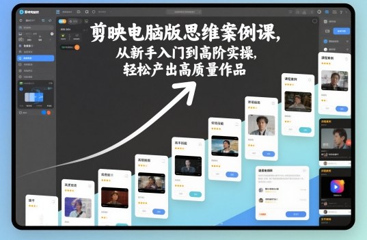 剪映电脑版思维案例课,从新手入门到高阶实操,轻松产出高质量作品插图 剪映电脑版思维案例课,从新手入门到高阶实操,轻松产出高质量作品