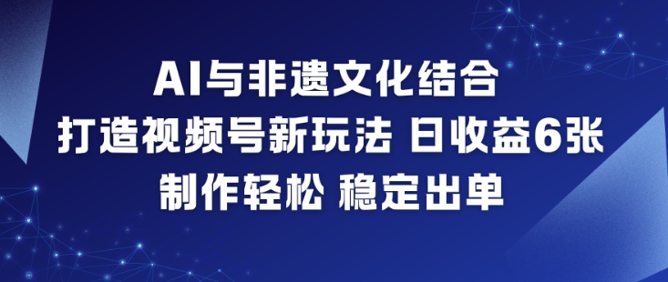AI与非遗文化结合,打造视频号新玩法,日收益6张,制作轻松,稳定出单插图 AI与非遗文化结合,打造视频号新玩法,日收益6张,制作轻松,稳定出单